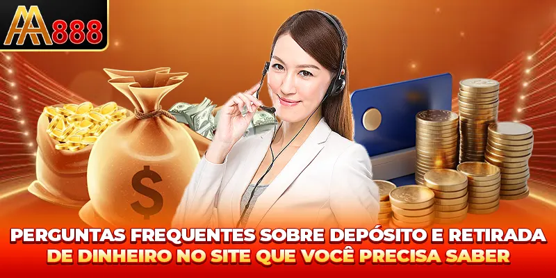 Perguntas frequentes sobre depósito e retirada de dinheiro no site que você precisa saber